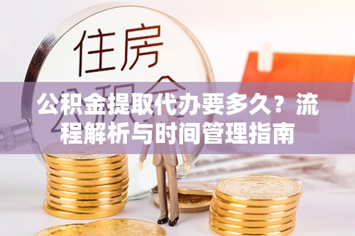 唐县公积金提取代办要多久？流程解析与时间管理指南