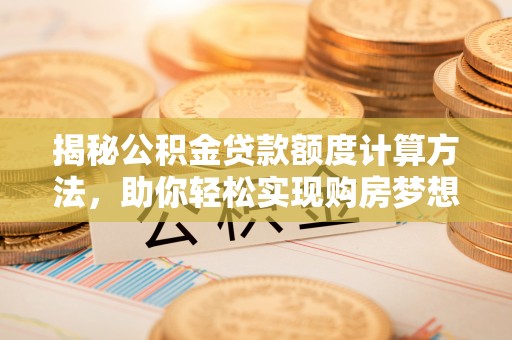 唐县揭秘公积金贷款额度计算方法，助你轻松实现购房梦想