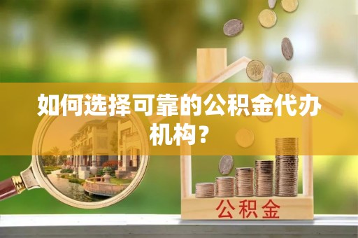 唐县如何选择可靠的公积金代办机构？