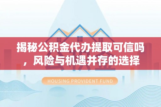 唐县揭秘公积金代办提取可信吗，风险与机遇并存的选择