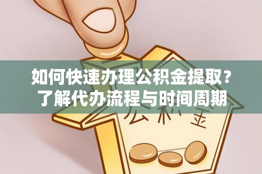 唐县如何快速办理公积金提取？了解代办流程与时间周期