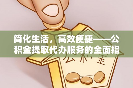 唐县简化生活，高效便捷——公积金提取代办服务的全面指南