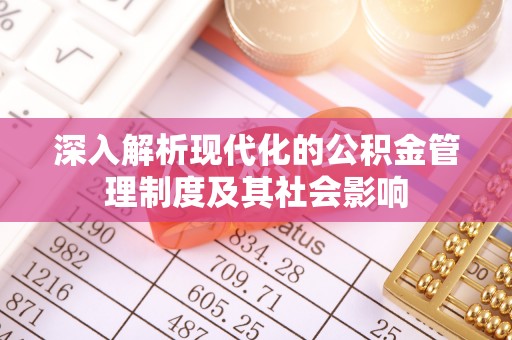 唐县深入解析现代化的公积金管理制度及其社会影响