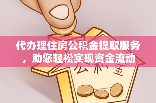 唐县代办理住房公积金提取服务，助您轻松实现资金流动