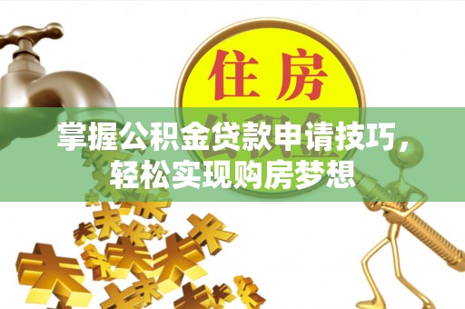 唐县掌握公积金贷款申请技巧，轻松实现购房梦想