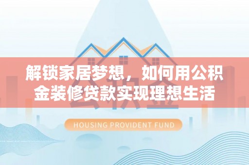 唐县解锁家居梦想，如何用公积金装修贷款实现理想生活