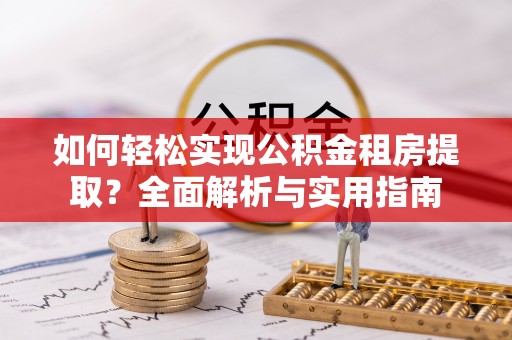 唐县如何轻松实现公积金租房提取？全面解析与实用指南