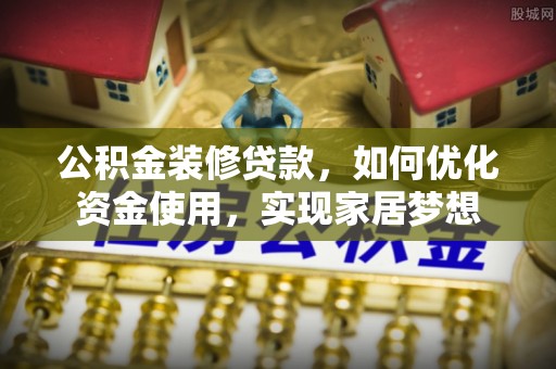 唐县公积金装修贷款，如何优化资金使用，实现家居梦想