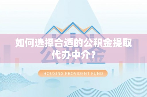唐县如何选择合适的公积金提取代办中介？