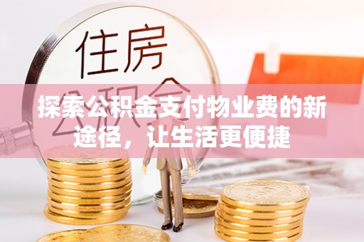 唐县探索公积金支付物业费的新途径，让生活更便捷