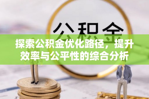 唐县探索公积金优化路径，提升效率与公平性的综合分析