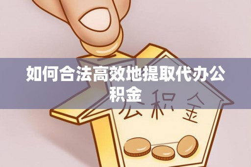 唐县如何合法高效地提取代办公积金
