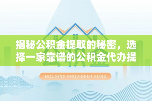 唐县揭秘公积金提取的秘密，选择一家靠谱的公积金代办提取公司的重要性