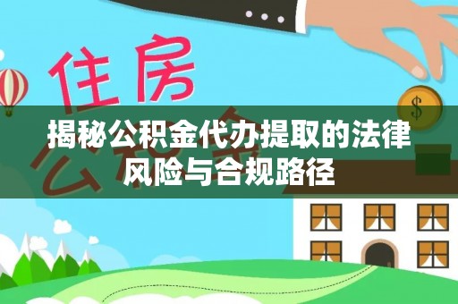 唐县揭秘公积金代办提取的法律风险与合规路径