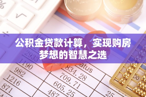 唐县公积金贷款计算，实现购房梦想的智慧之选