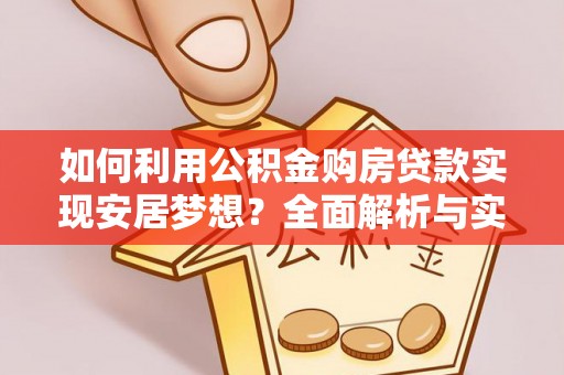 唐县如何利用公积金购房贷款实现安居梦想？全面解析与实用建议