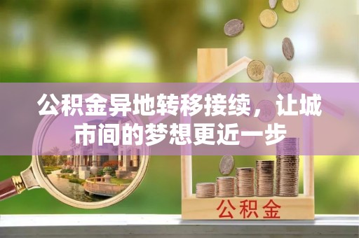 唐县公积金异地转移接续，让城市间的梦想更近一步
