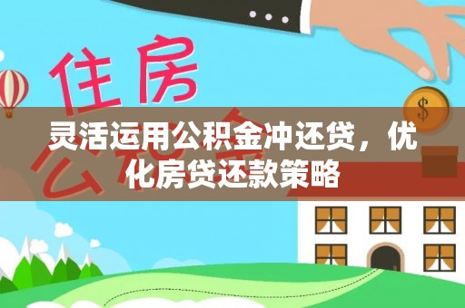唐县灵活运用公积金冲还贷，优化房贷还款策略