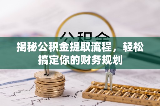 唐县揭秘公积金提取流程，轻松搞定你的财务规划
