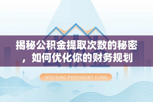 唐县揭秘公积金提取次数的秘密，如何优化你的财务规划