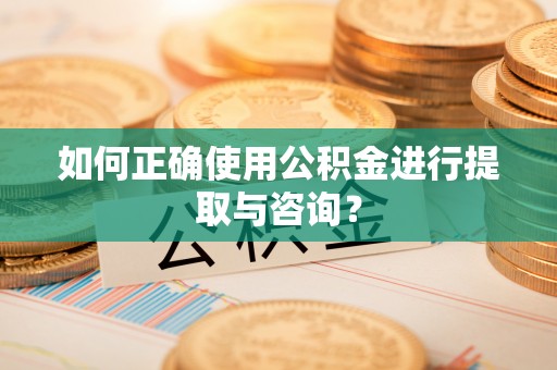 唐县如何正确使用公积金进行提取与咨询？