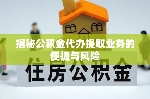 唐县揭秘公积金代办提取业务的便捷与风险