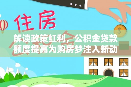 唐县解读政策红利，公积金贷款额度提高为购房梦注入新动力