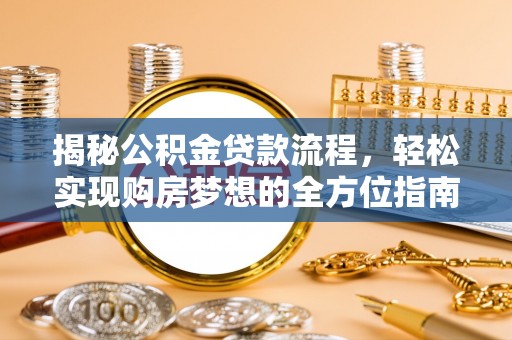唐县揭秘公积金贷款流程，轻松实现购房梦想的全方位指南