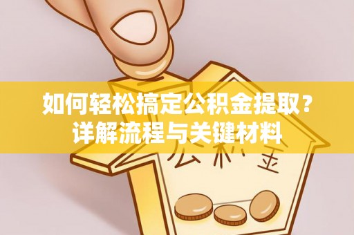 唐县如何轻松搞定公积金提取？详解流程与关键材料