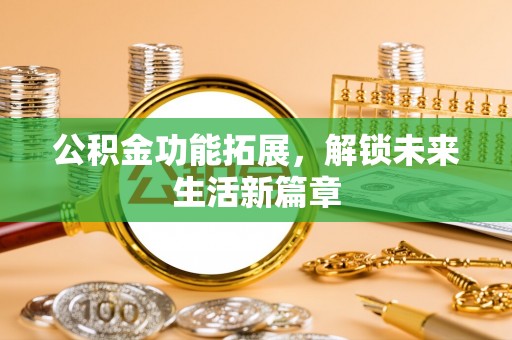 唐县公积金功能拓展，解锁未来生活新篇章