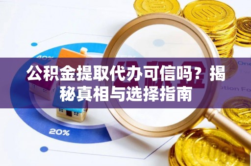 唐县公积金提取代办可信吗？揭秘真相与选择指南