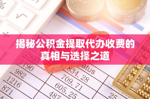 唐县揭秘公积金提取代办收费的真相与选择之道