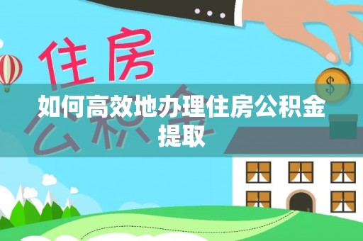 唐县如何高效地办理住房公积金提取