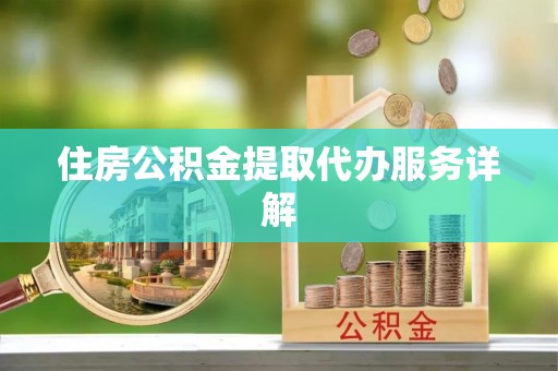 唐县住房公积金提取代办服务详解