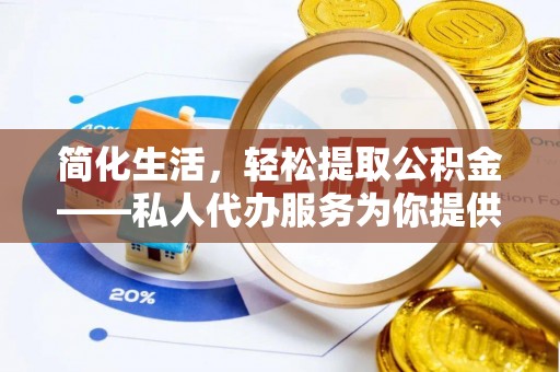 唐县简化生活，轻松提取公积金——私人代办服务为你提供便利