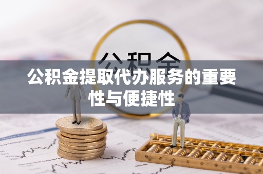 唐县公积金提取代办服务的重要性与便捷性