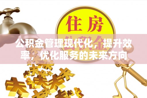 唐县公积金管理现代化，提升效率，优化服务的未来方向