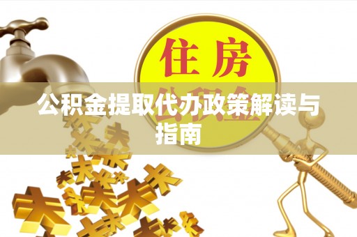 唐县公积金提取代办政策解读与指南