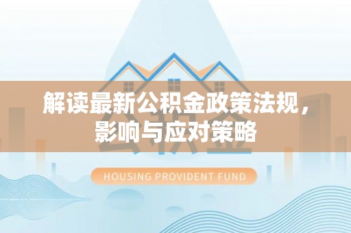 唐县解读最新公积金政策法规，影响与应对策略