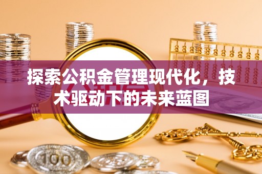 唐县探索公积金管理现代化，技术驱动下的未来蓝图
