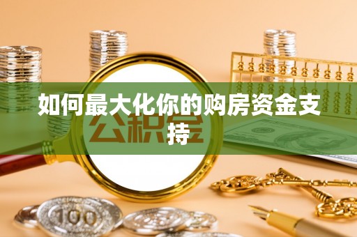 唐县如何最大化你的购房资金支持