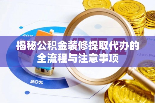 唐县揭秘公积金装修提取代办的全流程与注意事项