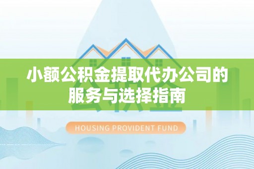 唐县小额公积金提取代办公司的服务与选择指南