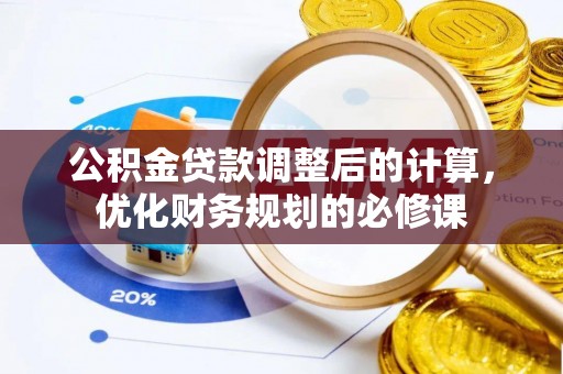 唐县公积金贷款调整后的计算，优化财务规划的必修课