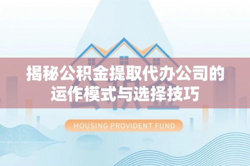唐县揭秘公积金提取代办公司的运作模式与选择技巧