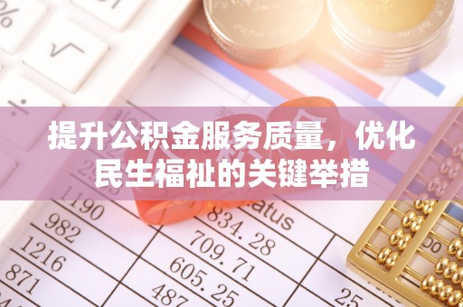 唐县提升公积金服务质量，优化民生福祉的关键举措