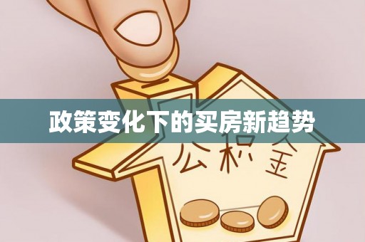 唐县政策变化下的买房新趋势