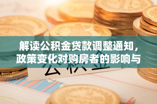 唐县解读公积金贷款调整通知，政策变化对购房者的影响与应对策略