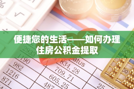唐县便捷您的生活——如何办理住房公积金提取