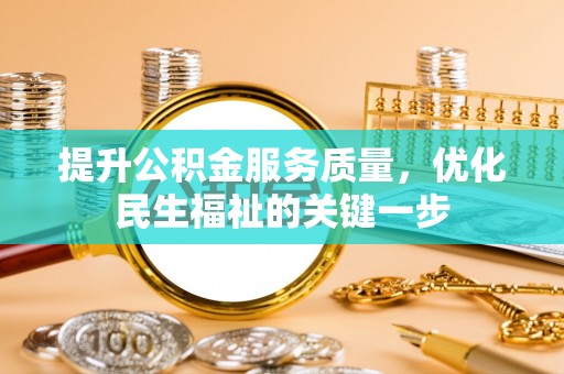 唐县提升公积金服务质量，优化民生福祉的关键一步